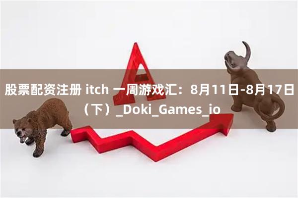 股票配资注册 itch 一周游戏汇：8月11日-8月17日（下）_Doki_Games_io