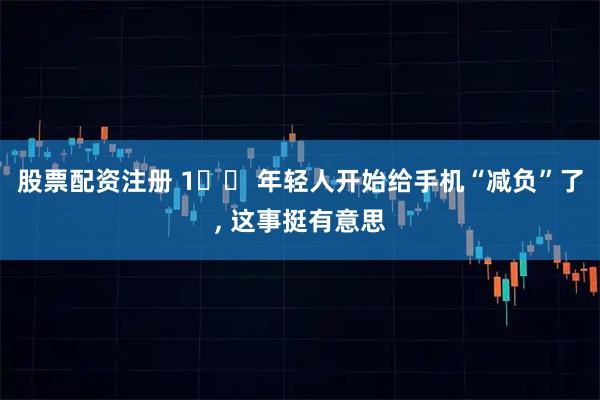 股票配资注册 1️⃣ 年轻人开始给手机“减负”了, 这事挺有意思