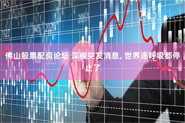 佛山股票配资论坛 深夜突发消息, 世界连呼吸都停止了
