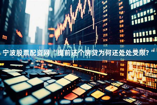 宁波股票配资网 “提前还个房贷为何还处处受限? ”