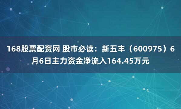 168股票配资网 股市必读：新五丰（600975）6月6日主力资金净流入164.45万元