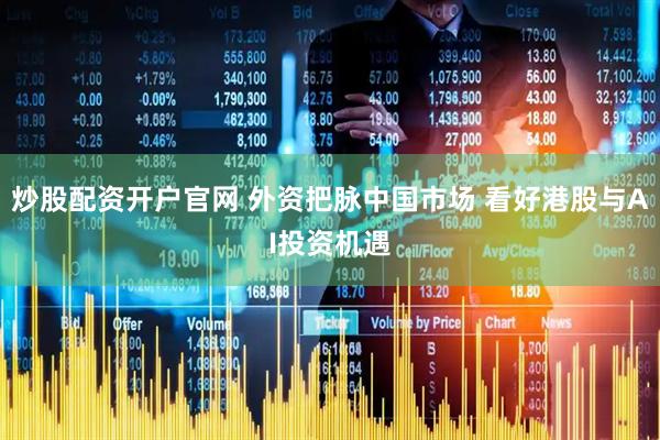 炒股配资开户官网 外资把脉中国市场 看好港股与AI投资机遇