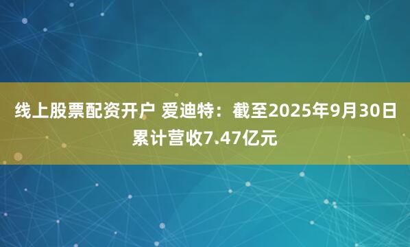 线上股票配资开户 爱迪特:截至2025年9月30日累计营收7.47亿元