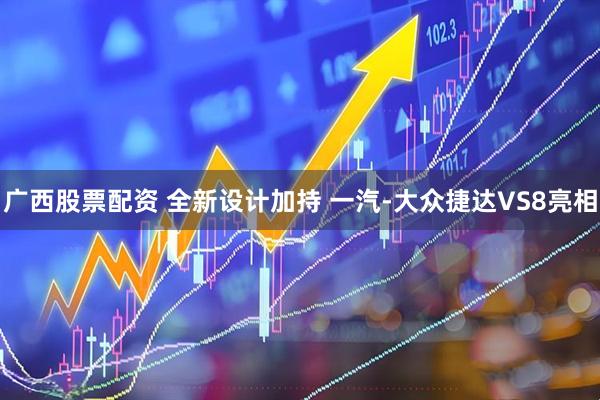 广西股票配资 全新设计加持 一汽-大众捷达VS8亮相